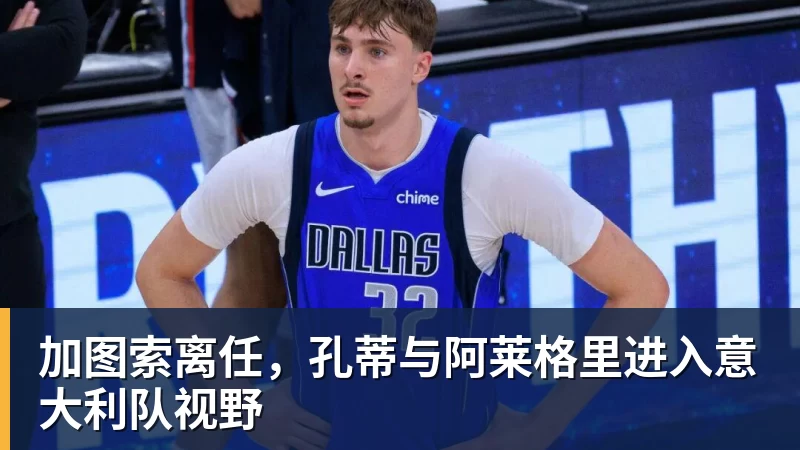 好博体育加图索离任,孔蒂与阿莱格里进入意大利队视野