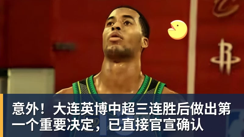 好博体育意外!大连英博中超三连胜后做出第一个重要决定,已直接官宣确认