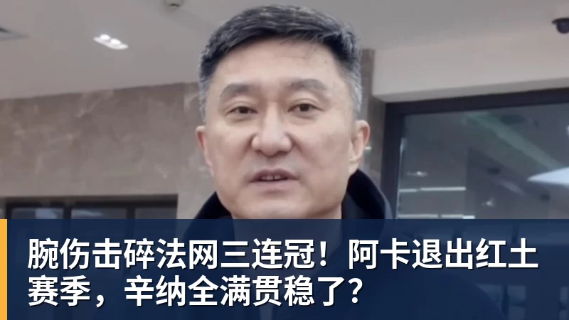 好博体育腕伤击碎法网三连冠!阿卡退出红土赛季,辛纳全满贯稳了?