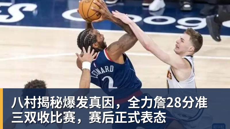 好博体育八村揭秘爆发真因,全力詹28分准三双收比赛,赛后正式表态
