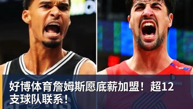 好博体育詹姆斯愿底薪加盟！超12支球队联系！
