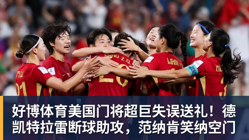 好博体育美国门将超巨失误送礼！德凯特拉雷断球助攻，范纳肯笑纳空门