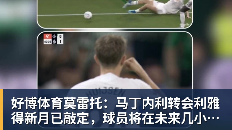 好博体育莫雷托:马丁内利转会利雅得新月已敲定,球员将在未来几小时启程