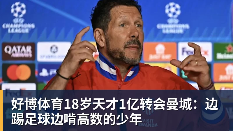 好博体育18岁天才1亿转会曼城：边踢足球边啃高数的少年