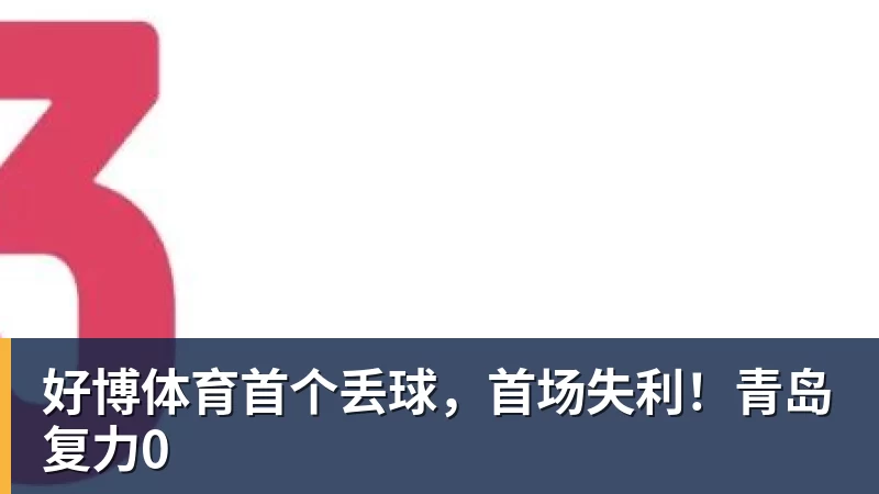 好博体育首个丢球，首场失利！青岛复力0
