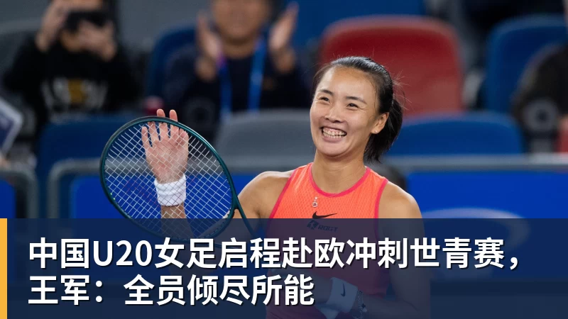 中国U20女足启程赴欧冲刺世青赛，王军：全员倾尽所能