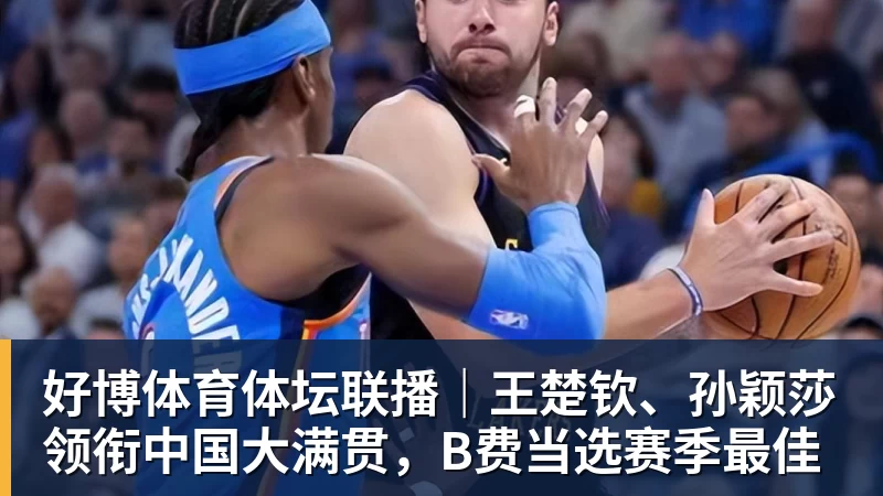 好博体育体坛联播｜王楚钦、孙颖莎领衔中国大满贯，B费当选赛季最佳