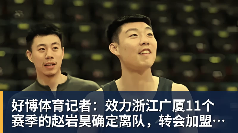 好博体育记者:效力浙江广厦11个赛季的赵岩昊确定离队,转会加盟宁波