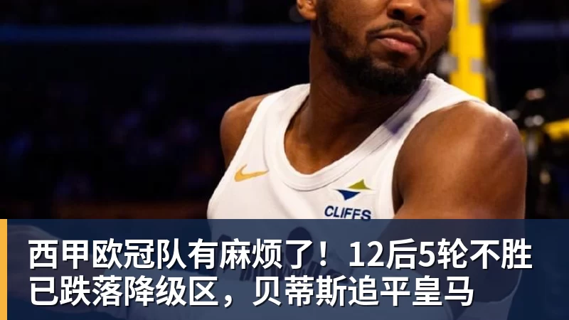 西甲欧冠队有麻烦了!12后5轮不胜已跌落降级区,贝蒂斯追平皇马
