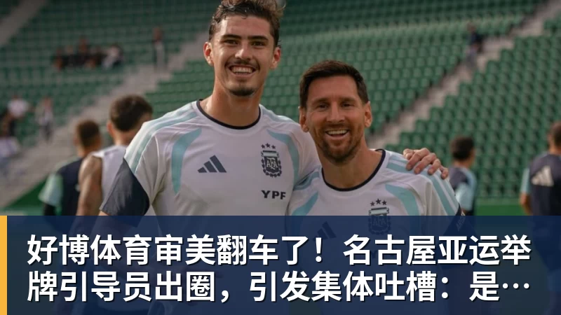 好博体育审美翻车了！名古屋亚运举牌引导员出圈，引发集体吐槽：是松弛感还是太随意？